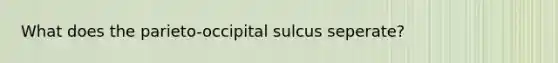 What does the parieto-occipital sulcus seperate?