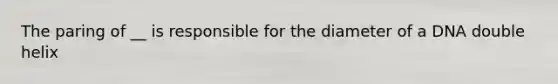 The paring of __ is responsible for the diameter of a DNA double helix