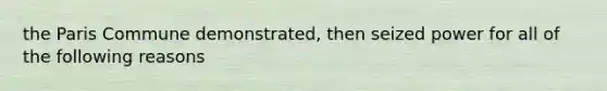 the Paris Commune demonstrated, then seized power for all of the following reasons