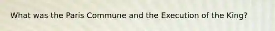 What was the Paris Commune and the Execution of the King?