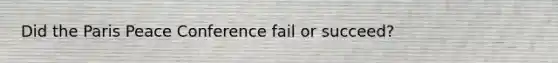Did the Paris Peace Conference fail or succeed?