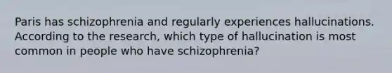 Paris has schizophrenia and regularly experiences hallucinations. According to the research, which type of hallucination is most common in people who have schizophrenia?