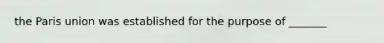 the Paris union was established for the purpose of _______