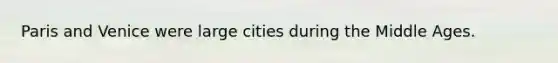 Paris and Venice were large cities during the Middle Ages.