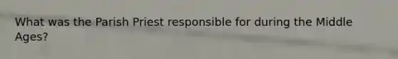 What was the Parish Priest responsible for during the Middle Ages?