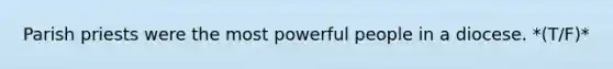 Parish priests were the most powerful people in a diocese. *(T/F)*