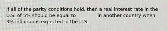 If all of the parity conditions hold, then a real interest rate in the U.S. of 5% should be equal to ________ in another country when 3% inflation is expected in the U.S.