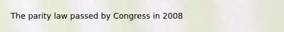 The parity law passed by Congress in 2008