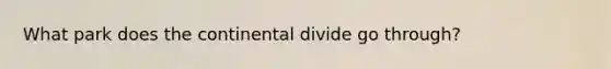 What park does the continental divide go through?