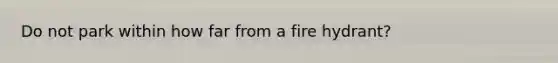 Do not park within how far from a fire hydrant?