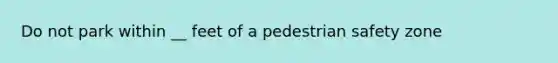 Do not park within __ feet of a pedestrian safety zone