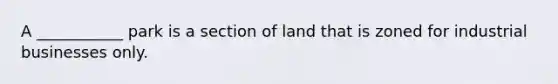 A ___________ park is a section of land that is zoned for industrial businesses only.