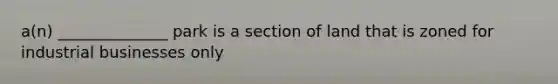 a(n) ______________ park is a section of land that is zoned for industrial businesses only