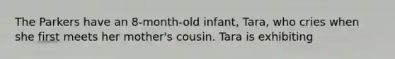 The Parkers have an 8-month-old infant, Tara, who cries when she first meets her mother's cousin. Tara is exhibiting