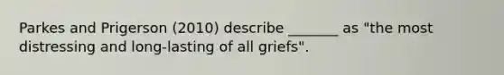 Parkes and Prigerson (2010) describe _______ as "the most distressing and long-lasting of all griefs".