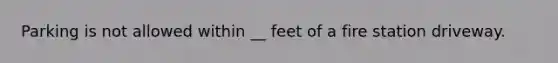 Parking is not allowed within __ feet of a fire station driveway.