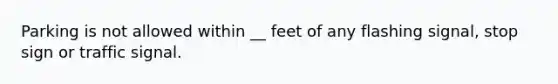 Parking is not allowed within __ feet of any flashing signal, stop sign or traffic signal.