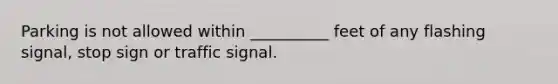 Parking is not allowed within __________ feet of any flashing signal, stop sign or traffic signal.