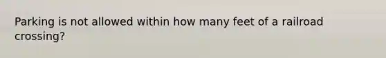 Parking is not allowed within how many feet of a railroad crossing?
