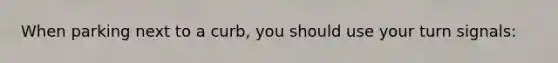 When parking next to a curb, you should use your turn signals: