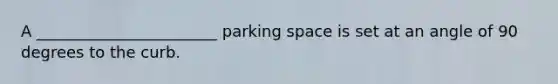 A _______________________ parking space is set at an angle of 90 degrees to the curb.