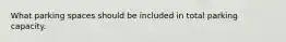 What parking spaces should be included in total parking capacity.