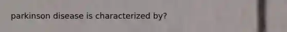 parkinson disease is characterized by?