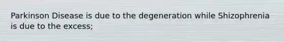 Parkinson Disease is due to the degeneration while Shizophrenia is due to the excess;