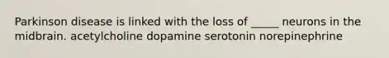 Parkinson disease is linked with the loss of _____ neurons in the midbrain. acetylcholine dopamine serotonin norepinephrine