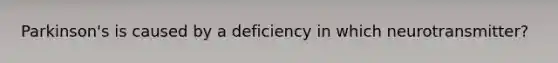 Parkinson's is caused by a deficiency in which neurotransmitter?