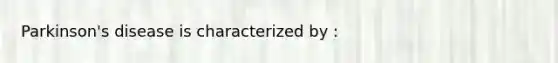 Parkinson's disease is characterized by :