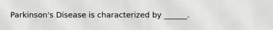 Parkinson's Disease is characterized by ______.