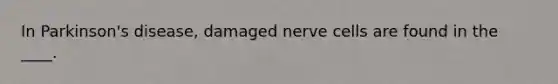 In Parkinson's disease, damaged nerve cells are found in the ____.