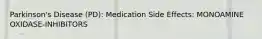 Parkinson's Disease (PD): Medication Side Effects: MONOAMINE OXIDASE-INHIBITORS