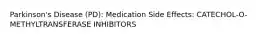 Parkinson's Disease (PD): Medication Side Effects: CATECHOL-O-METHYLTRANSFERASE INHIBITORS