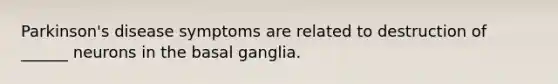 Parkinson's disease symptoms are related to destruction of ______ neurons in the basal ganglia.