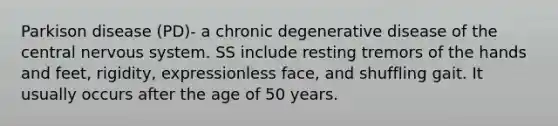 Parkison disease (PD)- a chronic degenerative disease of the central <a href='https://www.questionai.com/knowledge/kThdVqrsqy-nervous-system' class='anchor-knowledge'>nervous system</a>. SS include resting tremors of the hands and feet, rigidity, expressionless face, and shuffling gait. It usually occurs after the age of 50 years.