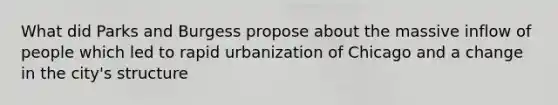 What did Parks and Burgess propose about the massive inflow of people which led to rapid urbanization of Chicago and a change in the city's structure