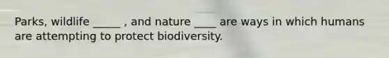 Parks, wildlife _____ , and nature ____ are ways in which humans are attempting to protect biodiversity.