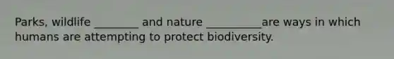 Parks, wildlife ________ and nature __________are ways in which humans are attempting to protect biodiversity.