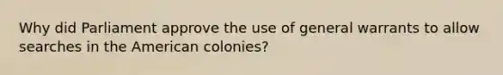 Why did Parliament approve the use of general warrants to allow searches in the American colonies?