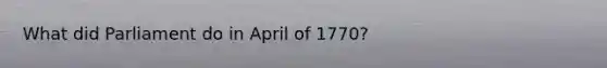 What did Parliament do in April of 1770?