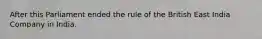 After this Parliament ended the rule of the British East India Company in India.