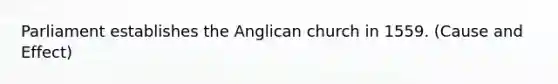 Parliament establishes the Anglican church in 1559. (<a href='https://www.questionai.com/knowledge/kRJV8xGm2O-cause-and-effect' class='anchor-knowledge'>cause and effect</a>)