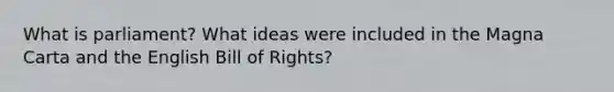 What is parliament? What ideas were included in the Magna Carta and the English Bill of Rights?