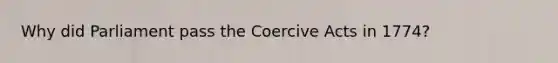 Why did Parliament pass the Coercive Acts in 1774?