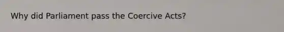 Why did Parliament pass the Coercive Acts?