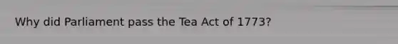 Why did Parliament pass the Tea Act of 1773?