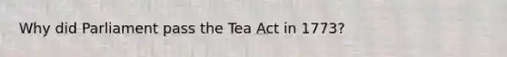 Why did Parliament pass the Tea Act in 1773?