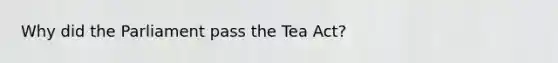 Why did the Parliament pass the Tea Act?